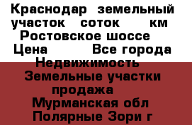 Краснодар, земельный участок 6 соток,  12 км. Ростовское шоссе  › Цена ­ 850 - Все города Недвижимость » Земельные участки продажа   . Мурманская обл.,Полярные Зори г.